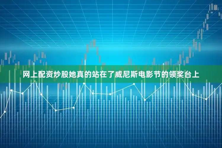 网上配资炒股她真的站在了威尼斯电影节的领奖台上