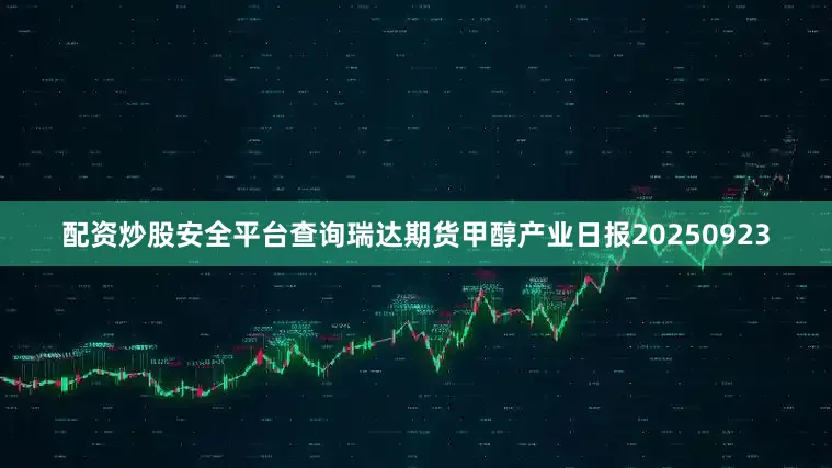 配资炒股安全平台查询瑞达期货甲醇产业日报20250923