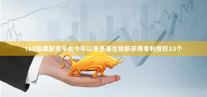 168股票配资平台今年以来基蛋生物新获得专利授权33个
