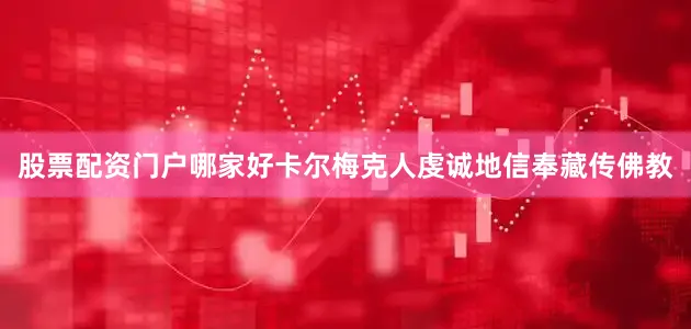 股票配资门户哪家好卡尔梅克人虔诚地信奉藏传佛教