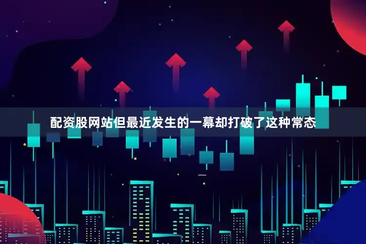 配资股网站但最近发生的一幕却打破了这种常态