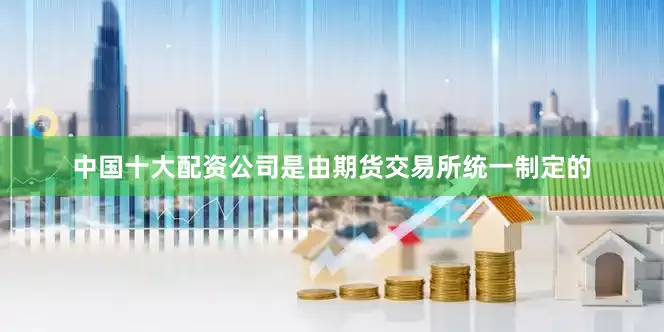 中国十大配资公司是由期货交易所统一制定的